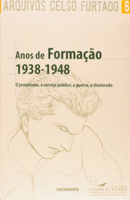 Arquivos Celso Furtado 6: Anos De Formação (1938-1948): O Jornalismo, O Serviço Público, A Guerra, O