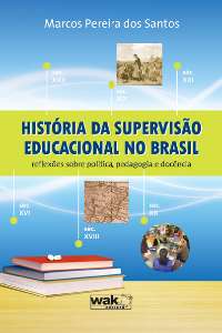 História Da Supervisão Educacional No Brasil - Reflexões Sobre Política, Pedagogia e Docência