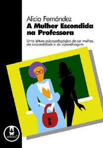 Mulher Escondida na Professora, A - Uma Leitura Psicopedagógica Do Ser Mulher, Da Corporalidade E Da
