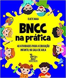 BNCC Na Prática: 40 Atividades Para A Educação Infantil Na Sala De Aula