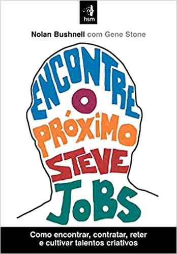 Encontre O Próximo Steve Jobs: Como Encontrar, Contratar, Reter E Cultivar Talentos Criativos