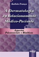 Dermatologia e o Relacionamento Médico-Paciente, A - Aspectos Psicossociais e Bioéticos