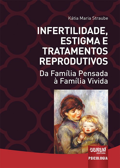 Infertilidade, Estigma e Tratamentos Reprodutivos - Da Família Pensada à Família Vivida