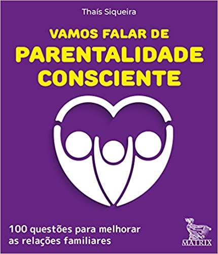 Vamos Falar De Parentalidade Consciente: 100 Questões Para Melhorar As Relações Familiares