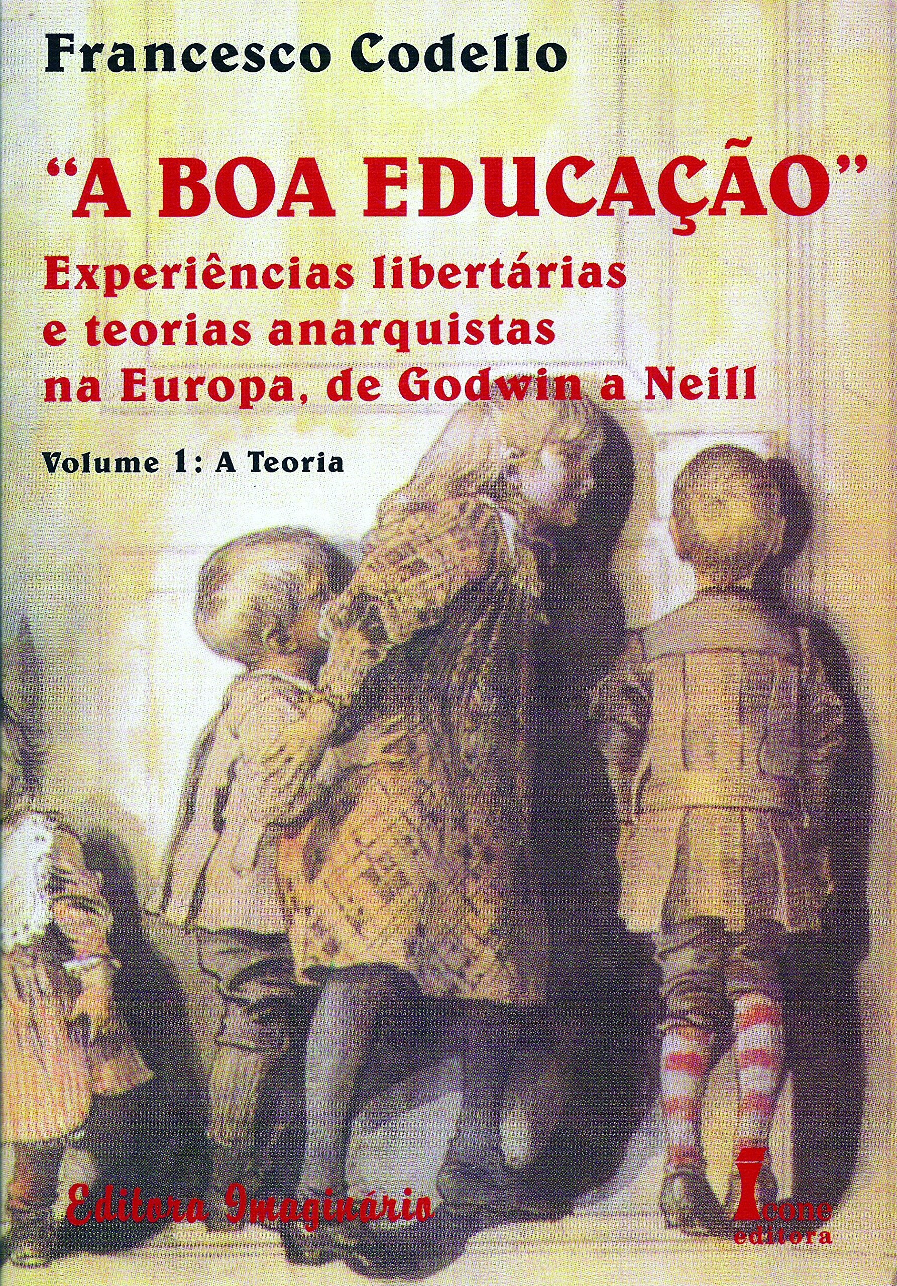 Boa Educação, A - Experiências Libertárias e Teorias Anarquistas na Europa, de Godwin a Neill Vol. 1