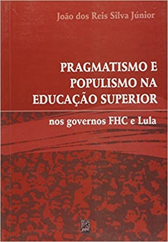 PRAGMATISMO E POPULISMO NA EDUCACAO SUPERIOR NOS GOVERNOS FHC E LULA
