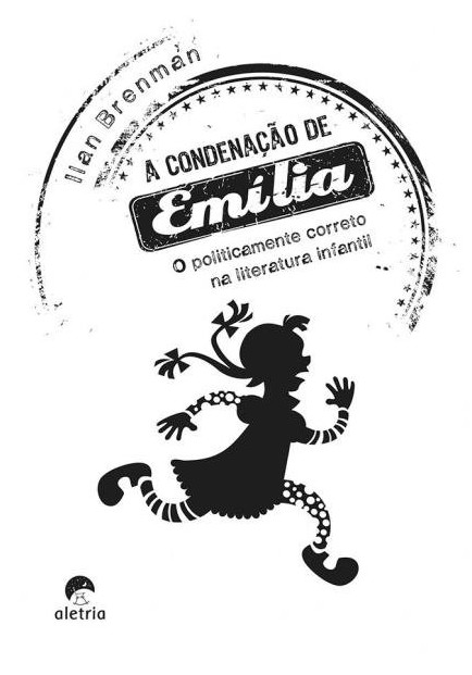 Condenação De Emília, A - O Politicamente Correto Na Literatura Infantil
