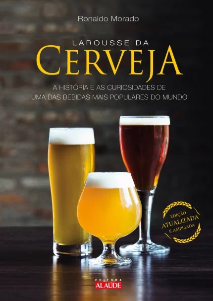 Larousse da Cerveja - A História e as Curiosidades de uma das Bebidas mais Populares do Mundo