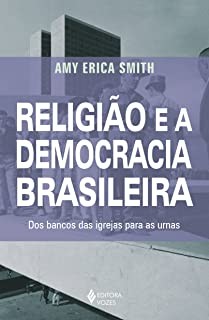 Religiao e a Democracia Brasileira: Dos Bancos Das Igrejas Para As Urnas
