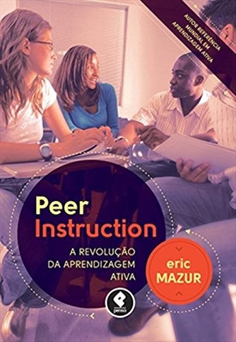 Peer Instruction - A Revolução da Aprendizagem Ativa
