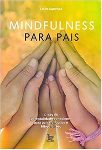 Mindfulness Para Pais: Dicas De Parentalidade Consciente Para Pais Tranquilos E Filhos Felizes