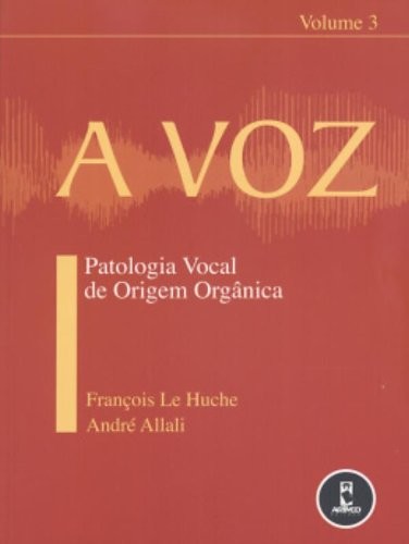 Voz, A - Vol. 3: Patologia Vocal de Origem Orgânica