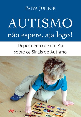 Autismo Não Espere, Aja Logo!: Depoimento de um Pai sobre os Sinais de Autismo