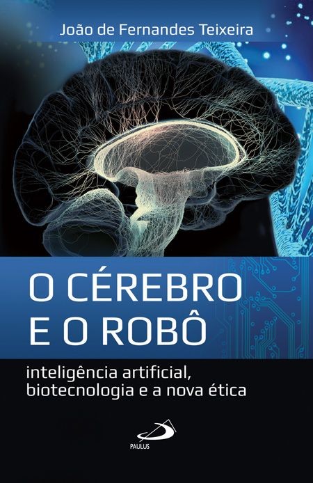 Cérebro E O Robô, O: Inteligência Artificial, Biotecnologia E A Nova Ética