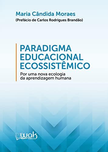 Paradigma Educacional Ecossistêmico: Por Uma Nova Ecologia Da Aprendizagem Humana