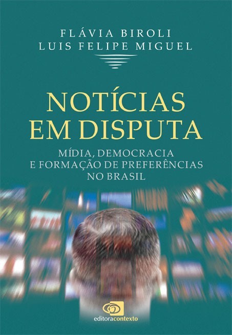 NOTICIAS EM DISPUTA - MIDIA, DEMOCRACIA E FORMACAO DE PREFERENCIAS NO BRASI